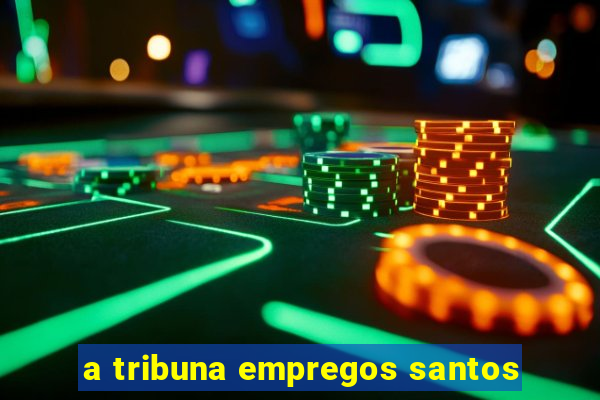 a tribuna empregos santos